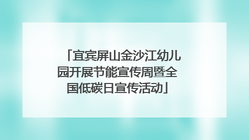 宜宾屏山金沙江幼儿园开展节能宣传周暨全国低碳日宣传活动