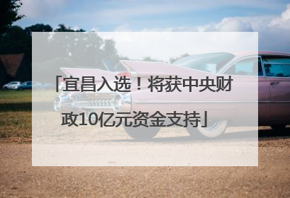 宜昌入选！将获中央财政10亿元资金支持