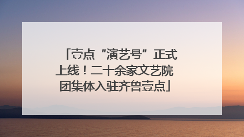 壹点“演艺号”正式上线！二十余家文艺院团集体入驻齐鲁壹点