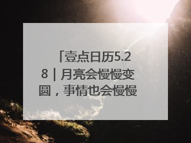 壹点日历5.28｜月亮会慢慢变圆，事情也会慢慢如愿！早安周三