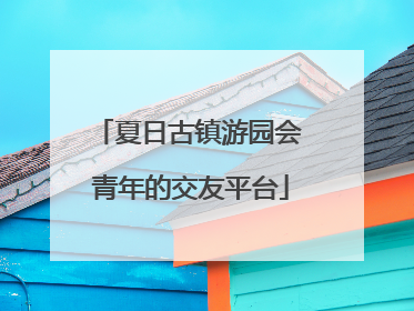 夏日古镇游园会 青年的交友平台