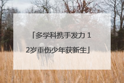 多学科携手发力 12岁重伤少年获新生