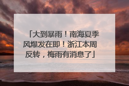 大到暴雨！南海夏季风爆发在即！浙江本周反转，梅雨有消息了