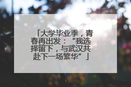 大学毕业季，青春再出发：“我选择留下，与武汉共赴下一场繁华”