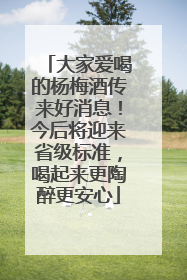大家爱喝的杨梅酒传来好消息！今后将迎来省级标准，喝起来更陶醉更安心