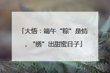 大悟：端午“粽”是情，“绣”出甜蜜日子