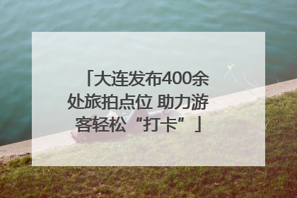 大连发布400余处旅拍点位 助力游客轻松“打卡”