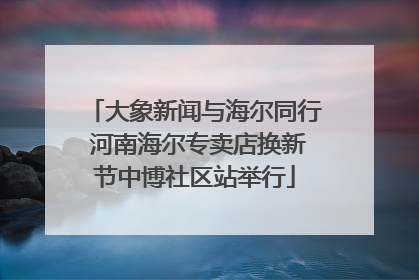 大象新闻与海尔同行 河南海尔专卖店换新节中博社区站举行