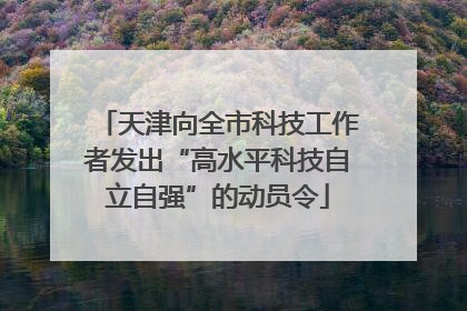 天津向全市科技工作者发出“高水平科技自立自强”的动员令