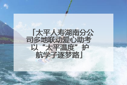 太平人寿湖南分公司多地联动爱心助考 以“太平温度”护航学子逐梦路