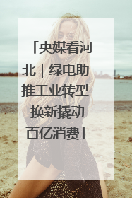 央媒看河北｜绿电助推工业转型 换新撬动百亿消费