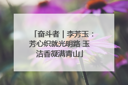 奋斗者｜李芳玉：芳心织就光明路 玉洁香凝满青山