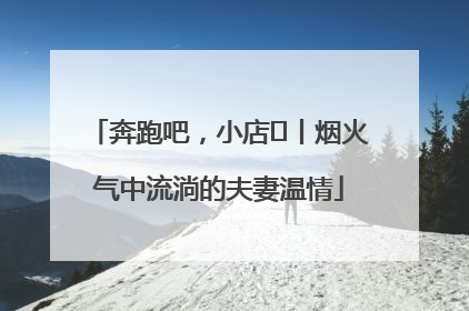奔跑吧，小店㊱丨烟火气中流淌的夫妻温情