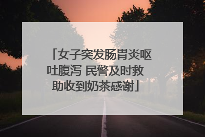 女子突发肠胃炎呕吐腹泻 民警及时救助收到奶茶感谢