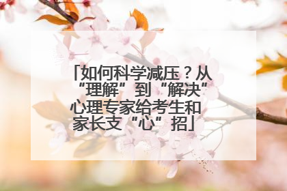 如何科学减压？从“理解”到“解决” 心理专家给考生和家长支“心”招