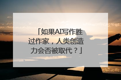 如果AI写作胜过作家，人类创造力会否被取代？