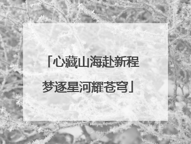 心藏山海赴新程 梦逐星河耀苍穹