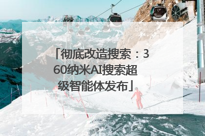 彻底改造搜索：360纳米AI搜索超级智能体发布