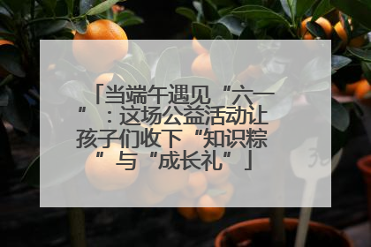 当端午遇见“六一”：这场公益活动让孩子们收下“知识粽”与“成长礼”