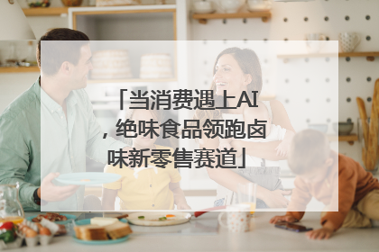 当消费遇上AI，绝味食品领跑卤味新零售赛道