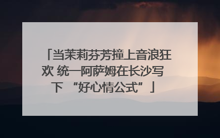 当茉莉芬芳撞上音浪狂欢 统一阿萨姆在长沙写下 “好心情公式”