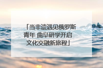 当非遗遇见俄罗斯青年 曲阜研学开启文化交融新旅程