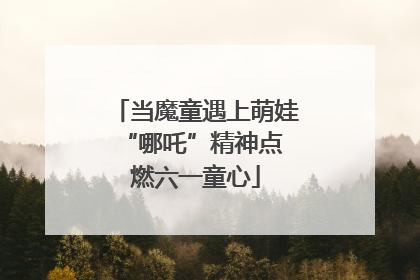 当魔童遇上萌娃 “哪吒”精神点燃六一童心