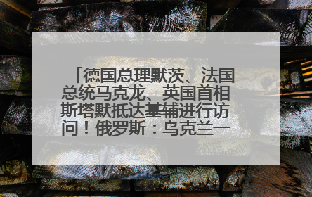 德国总理默茨、法国总统马克龙、英国首相斯塔默抵达基辅进行访问！俄罗斯：乌克兰一直在回避谈判