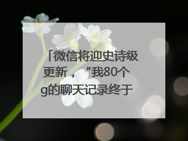 微信将迎史诗级更新，“我80个g的聊天记录终于有救了”