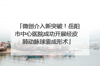 微创介入新突破！岳阳市中心医院成功开展经皮肺动脉球囊成形术