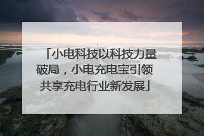 小电科技以科技力量破局，小电充电宝引领共享充电行业新发展