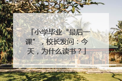 小学毕业“最后一课”，校长发问：今天，为什么读书？