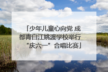 少年儿童心向党 成都青白江姚渡学校举行“庆六一”合唱比赛