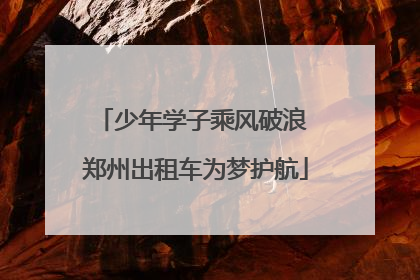 少年学子乘风破浪 郑州出租车为梦护航