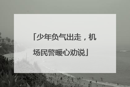 少年负气出走，机场民警暖心劝说