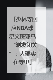 少林寺回应NBA球星文班亚马“剃发闭关”：人确实在寺里