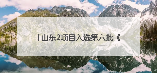 山东2项目入选第六批《中国档案文献遗产名录》