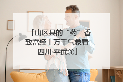 山区县的“药”香致富经丨万千气象看四川·平武③