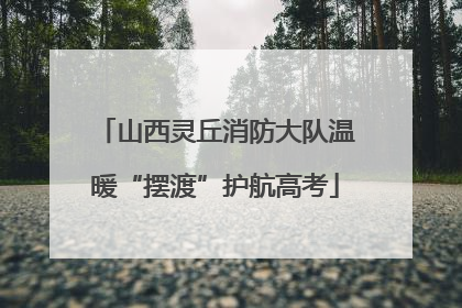 山西灵丘消防大队温暖“摆渡”护航高考