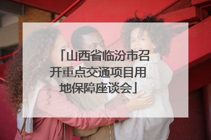 山西省临汾市召开重点交通项目用地保障座谈会