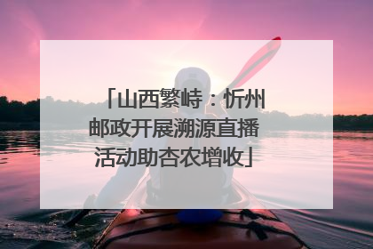 山西繁峙：忻州邮政开展溯源直播活动助杏农增收