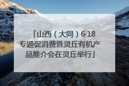 山西（大同）6·18专题促消费暨灵丘有机产品推介会在灵丘举行