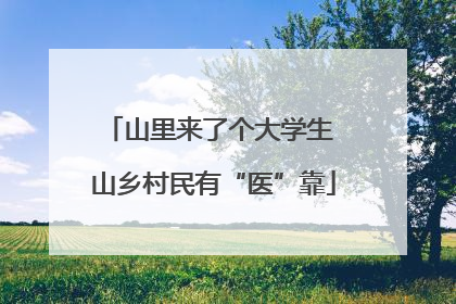 山里来了个大学生 山乡村民有“医”靠