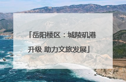 岳阳楼区：城陵矶港升级 助力文旅发展