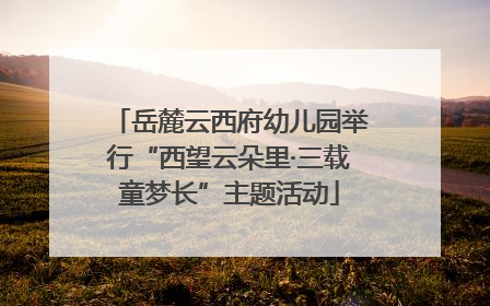 岳麓云西府幼儿园举行“西望云朵里·三载童梦长”主题活动