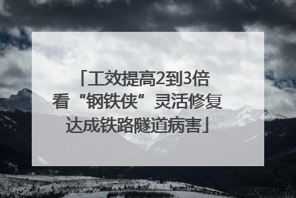 工效提高2到3倍 看“钢铁侠”灵活修复达成铁路隧道病害