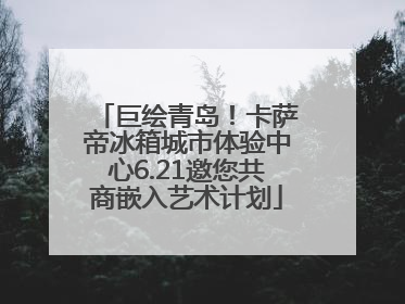 巨绘青岛！卡萨帝冰箱城市体验中心6.21邀您共商嵌入艺术计划