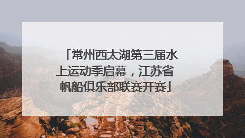 常州西太湖第三届水上运动季启幕，江苏省帆船俱乐部联赛开赛