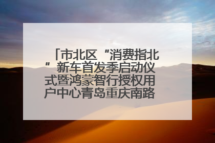 市北区“消费指北”新车首发季启动仪式暨鸿蒙智行授权用户中心青岛重庆南路开业盛典成功举办
