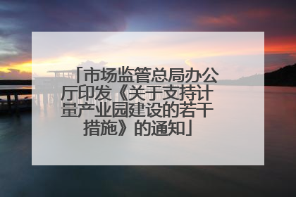 市场监管总局办公厅印发《关于支持计量产业园建设的若干措施》的通知